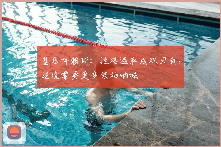 基恩评赖斯:性格温和成双刃剑,逆境需要更多领袖呐喊