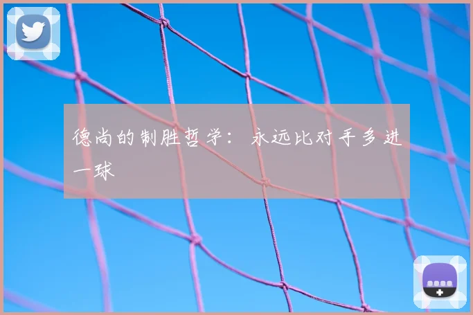德尚的制胜哲学：永远比对手多进一球